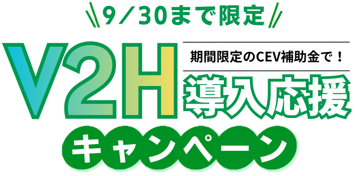 9/30まで限定 V2H導入応援キャンペーン 期間限定のCEV補助金で！